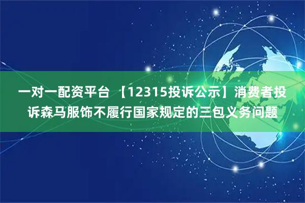 一对一配资平台 【12315投诉公示】消费者投诉森马服饰不履行国家规定的三包义务问题