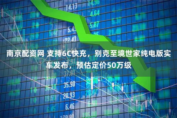 南京配资网 支持6C快充，别克至境世家纯电版实车发布，预估定价50万级