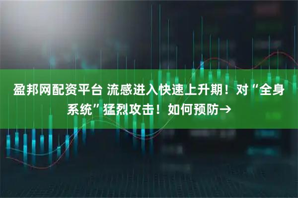 盈邦网配资平台 流感进入快速上升期！对“全身系统”猛烈攻击！如何预防→