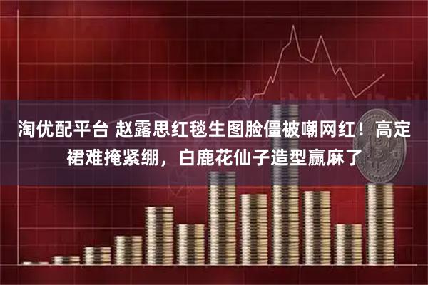 淘优配平台 赵露思红毯生图脸僵被嘲网红!高定裙难掩紧绷,白鹿花仙子造型赢麻了