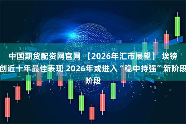 中国期货配资网官网 【2026年汇市展望】 埃镑创近十年最佳表现 2026年或进入“稳中持强”新阶段