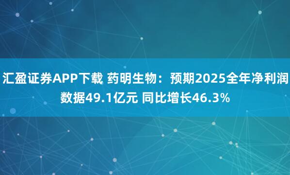 汇盈证券APP下载 药明生物：预期2025全年净利润数据49.1亿元 同比增长46.3%