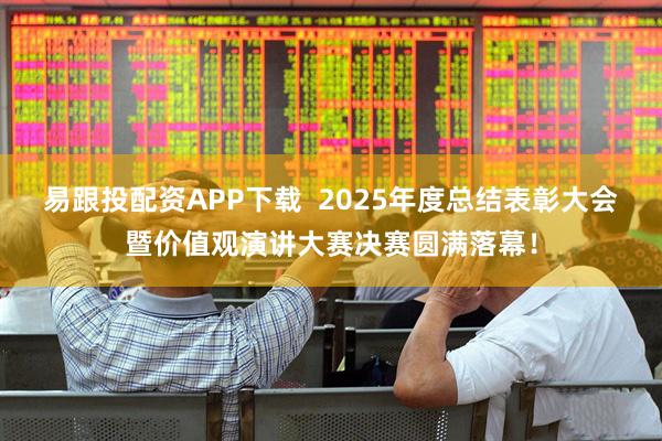易跟投配资APP下载  2025年度总结表彰大会暨价值观演讲大赛决赛圆满落幕！