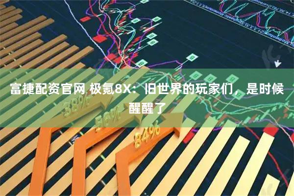 富捷配资官网 极氪8X：旧世界的玩家们，是时候醒醒了