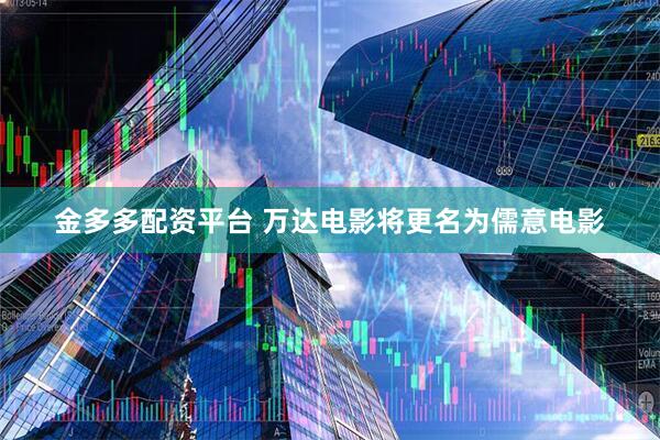 金多多配资平台 万达电影将更名为儒意电影